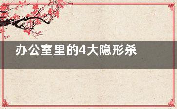 办公室里的4大隐形杀手  时刻磨蚀你的健康,办公室隐形门设计图